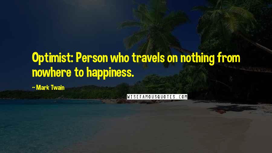 Mark Twain Quotes: Optimist: Person who travels on nothing from nowhere to happiness.