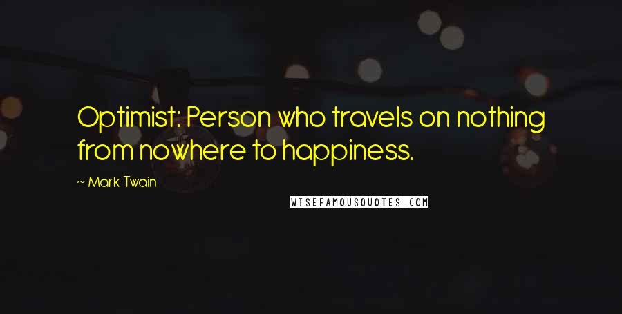 Mark Twain Quotes: Optimist: Person who travels on nothing from nowhere to happiness.