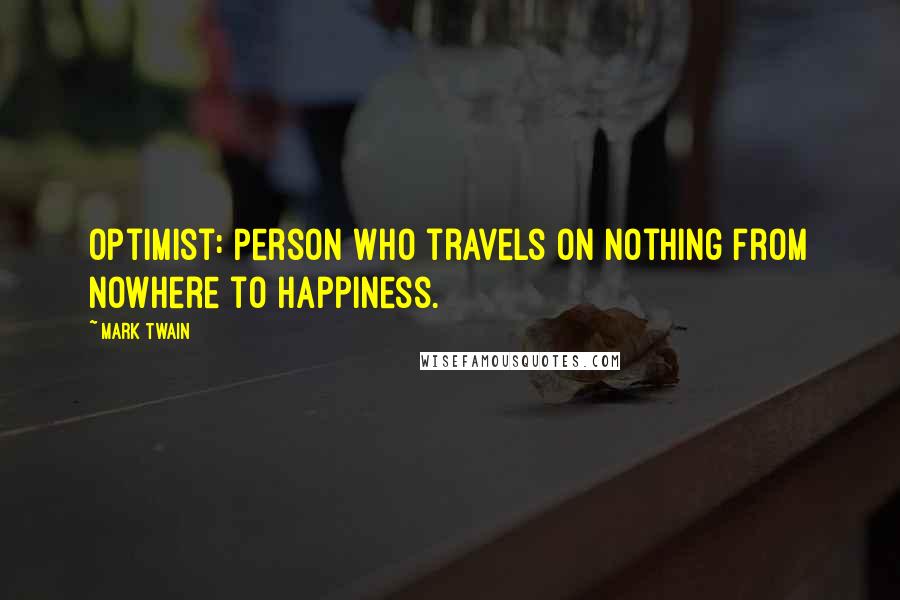 Mark Twain Quotes: Optimist: Person who travels on nothing from nowhere to happiness.