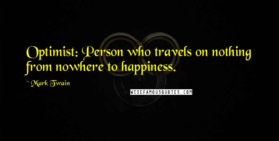 Mark Twain Quotes: Optimist: Person who travels on nothing from nowhere to happiness.