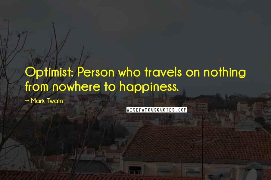 Mark Twain Quotes: Optimist: Person who travels on nothing from nowhere to happiness.