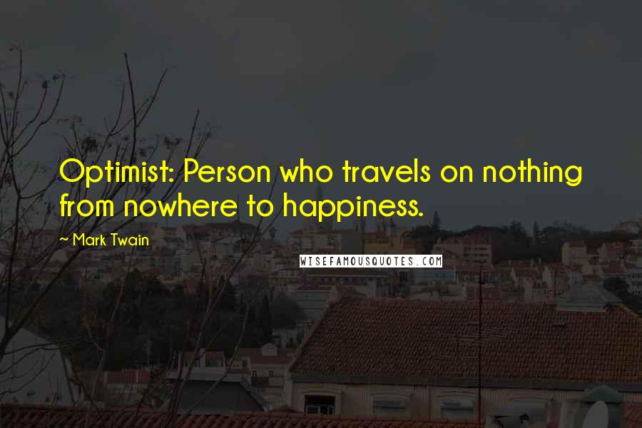 Mark Twain Quotes: Optimist: Person who travels on nothing from nowhere to happiness.