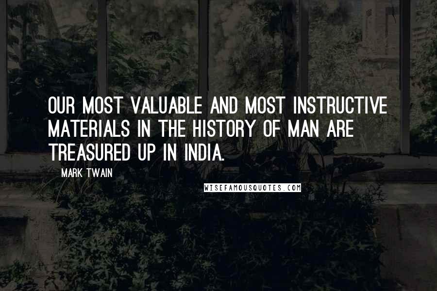 Mark Twain Quotes: Our most valuable and most instructive materials in the history of man are treasured up in India.