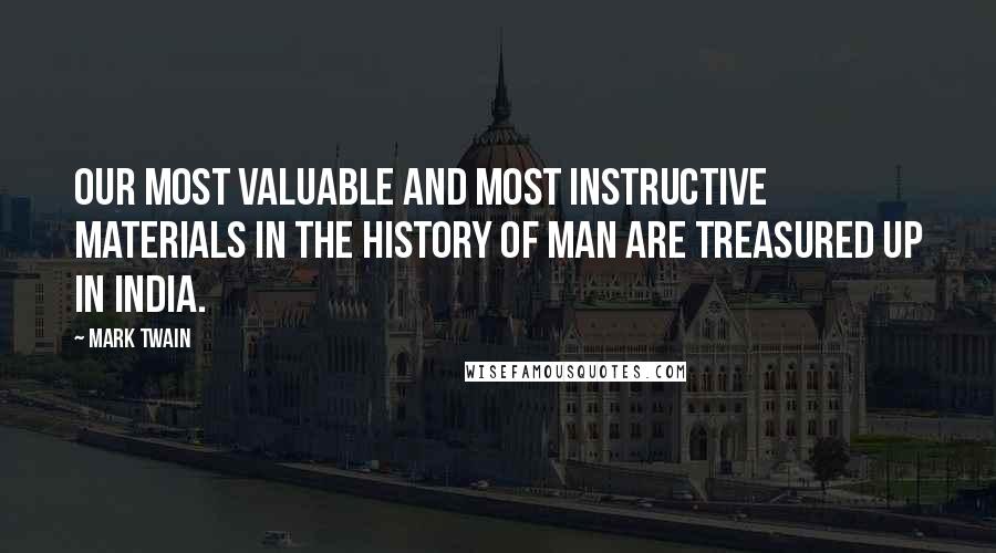 Mark Twain Quotes: Our most valuable and most instructive materials in the history of man are treasured up in India.