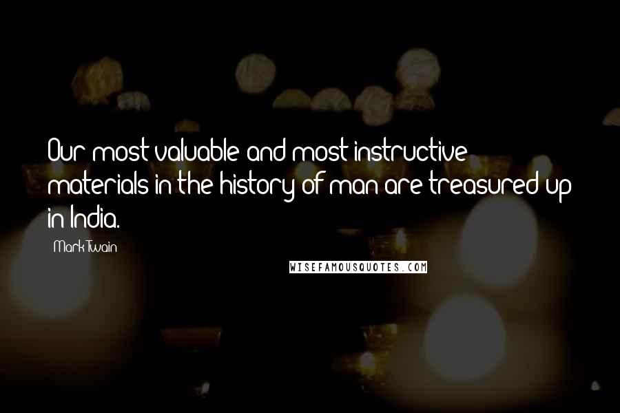 Mark Twain Quotes: Our most valuable and most instructive materials in the history of man are treasured up in India.