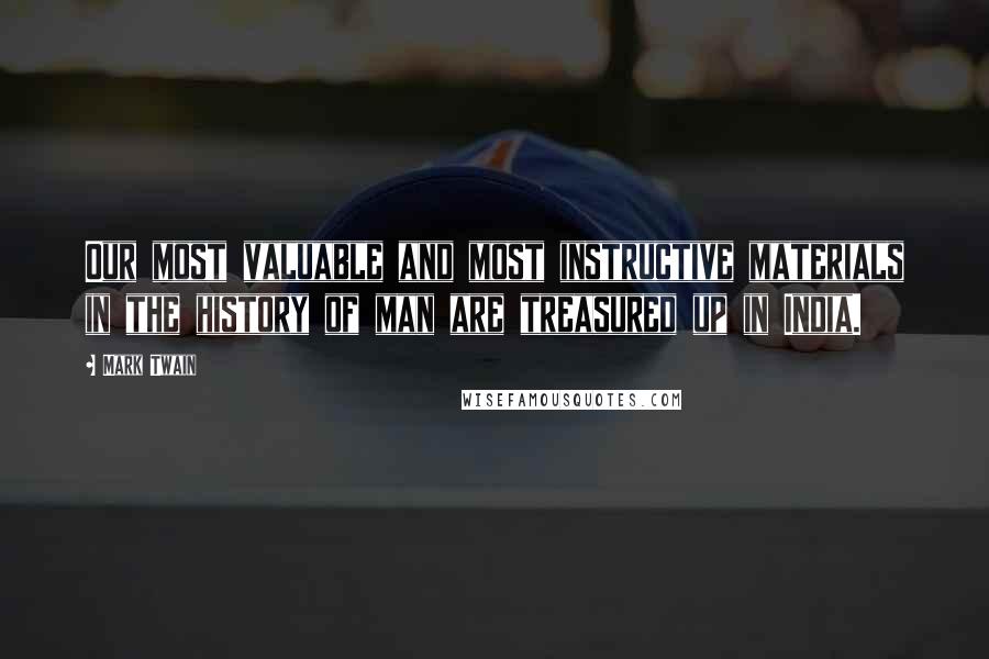 Mark Twain Quotes: Our most valuable and most instructive materials in the history of man are treasured up in India.