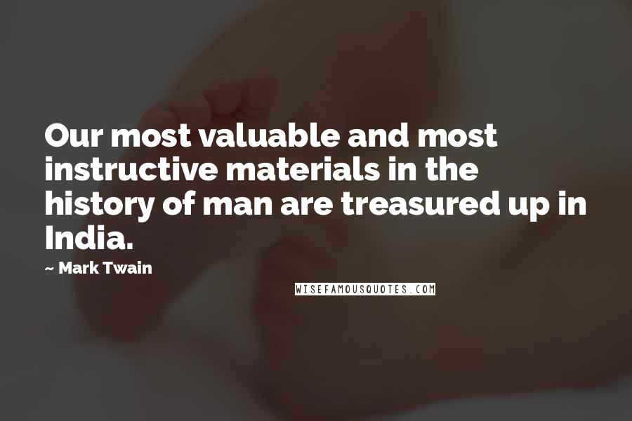 Mark Twain Quotes: Our most valuable and most instructive materials in the history of man are treasured up in India.