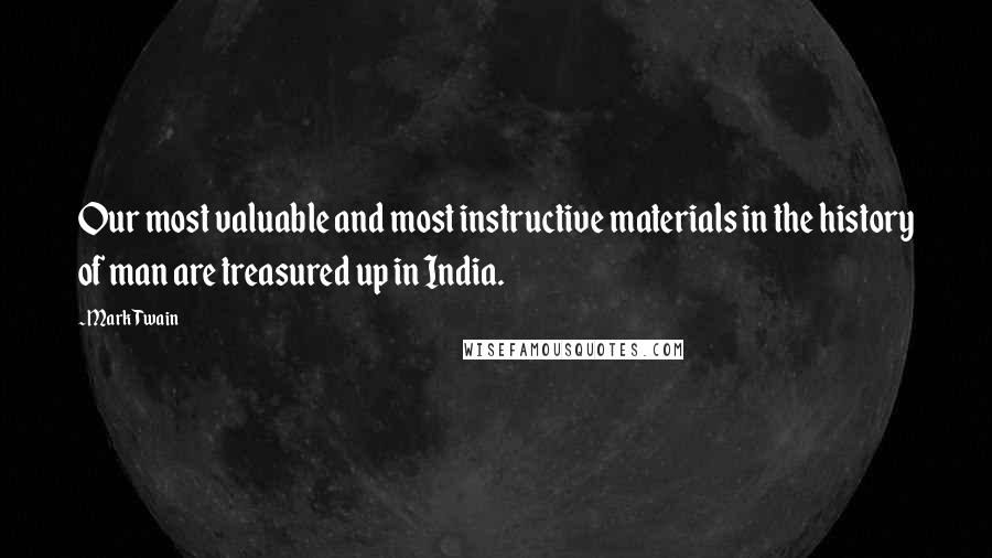 Mark Twain Quotes: Our most valuable and most instructive materials in the history of man are treasured up in India.