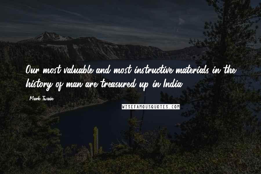 Mark Twain Quotes: Our most valuable and most instructive materials in the history of man are treasured up in India.