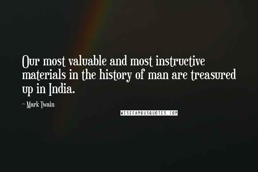 Mark Twain Quotes: Our most valuable and most instructive materials in the history of man are treasured up in India.