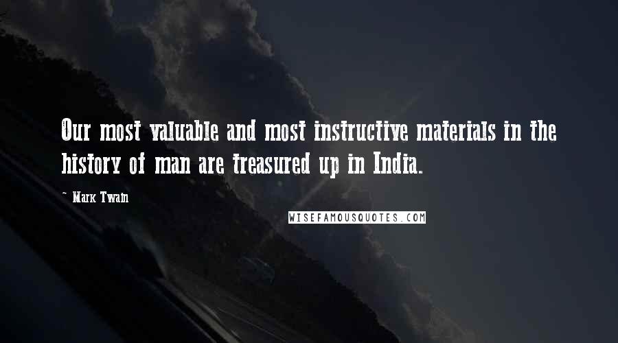 Mark Twain Quotes: Our most valuable and most instructive materials in the history of man are treasured up in India.