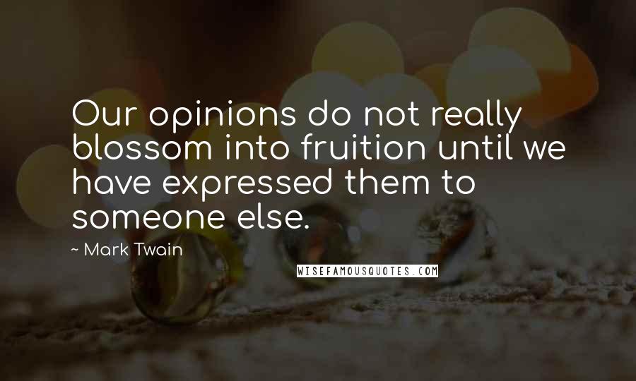 Mark Twain Quotes: Our opinions do not really blossom into fruition until we have expressed them to someone else.