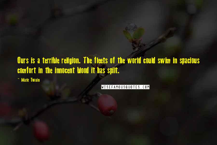 Mark Twain Quotes: Ours is a terrible religion. The fleets of the world could swim in spacious comfort in the innocent blood it has spilt.
