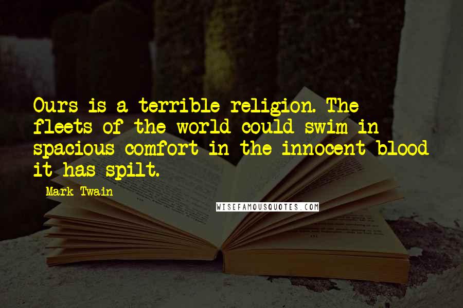 Mark Twain Quotes: Ours is a terrible religion. The fleets of the world could swim in spacious comfort in the innocent blood it has spilt.
