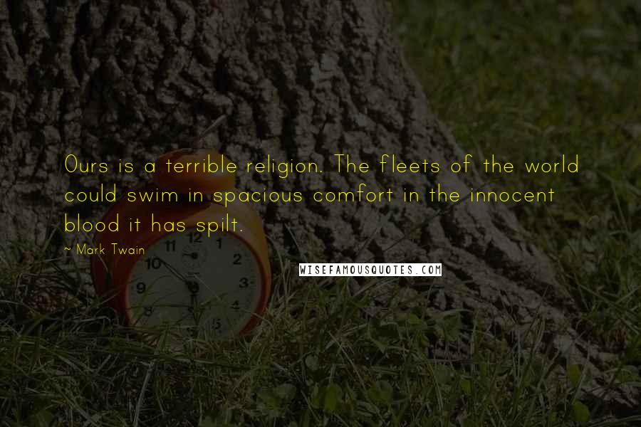 Mark Twain Quotes: Ours is a terrible religion. The fleets of the world could swim in spacious comfort in the innocent blood it has spilt.