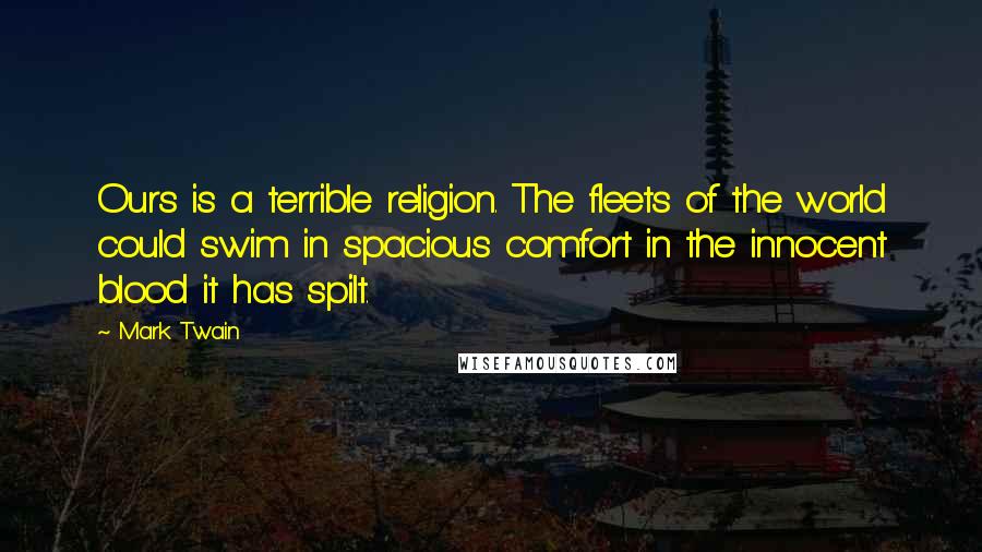 Mark Twain Quotes: Ours is a terrible religion. The fleets of the world could swim in spacious comfort in the innocent blood it has spilt.