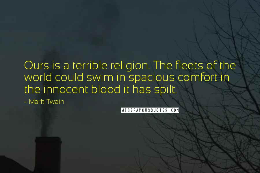 Mark Twain Quotes: Ours is a terrible religion. The fleets of the world could swim in spacious comfort in the innocent blood it has spilt.