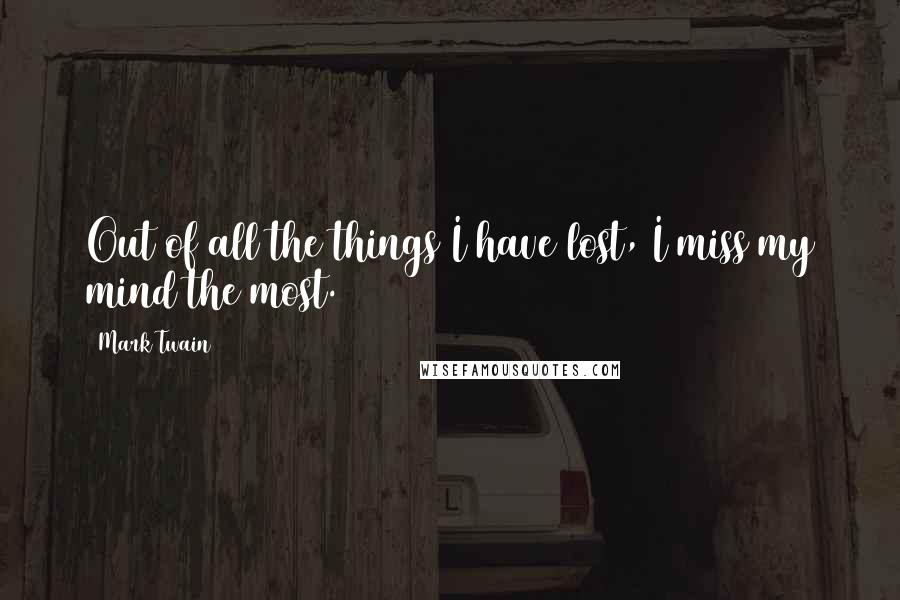 Mark Twain Quotes: Out of all the things I have lost, I miss my mind the most.