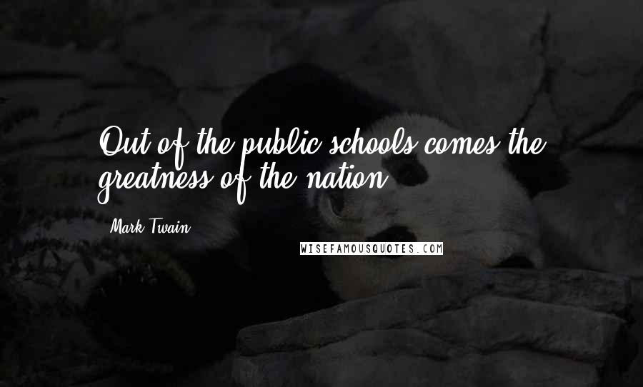 Mark Twain Quotes: Out of the public schools comes the greatness of the nation.