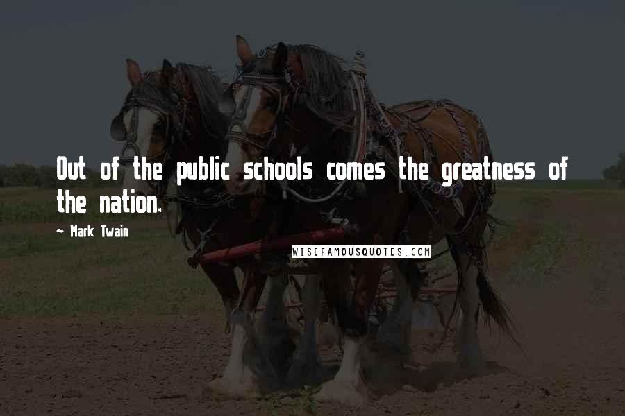 Mark Twain Quotes: Out of the public schools comes the greatness of the nation.