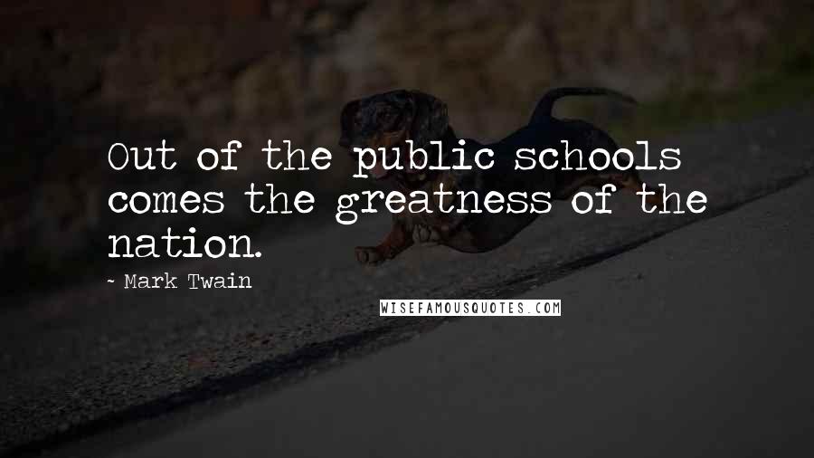 Mark Twain Quotes: Out of the public schools comes the greatness of the nation.