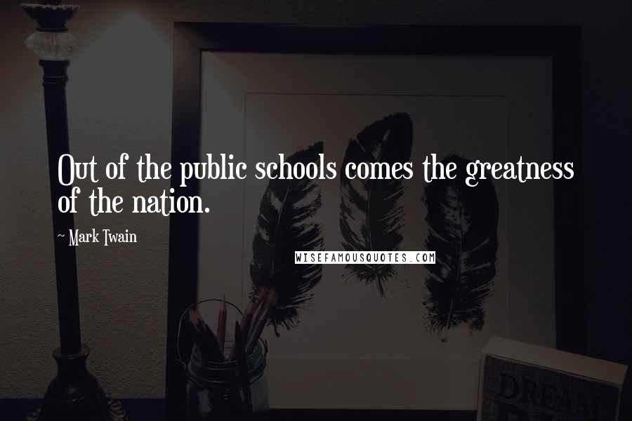 Mark Twain Quotes: Out of the public schools comes the greatness of the nation.