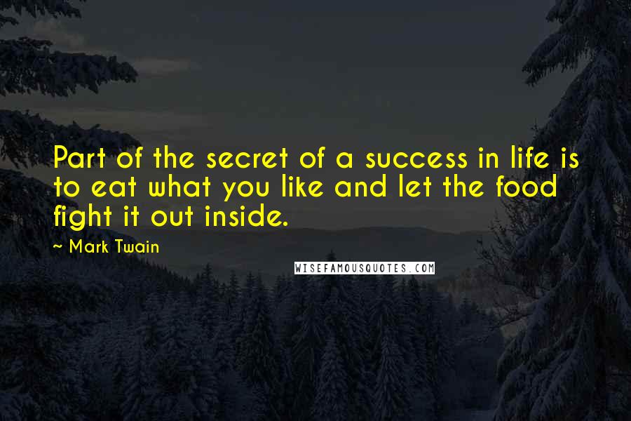 Mark Twain Quotes: Part of the secret of a success in life is to eat what you like and let the food fight it out inside.