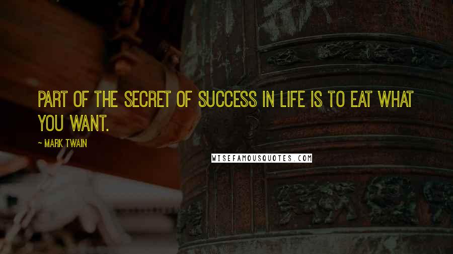 Mark Twain Quotes: Part of the secret of success in life is to eat what you want.