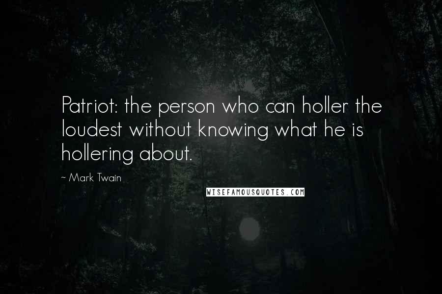 Mark Twain Quotes: Patriot: the person who can holler the loudest without knowing what he is hollering about.