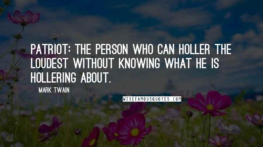 Mark Twain Quotes: Patriot: the person who can holler the loudest without knowing what he is hollering about.