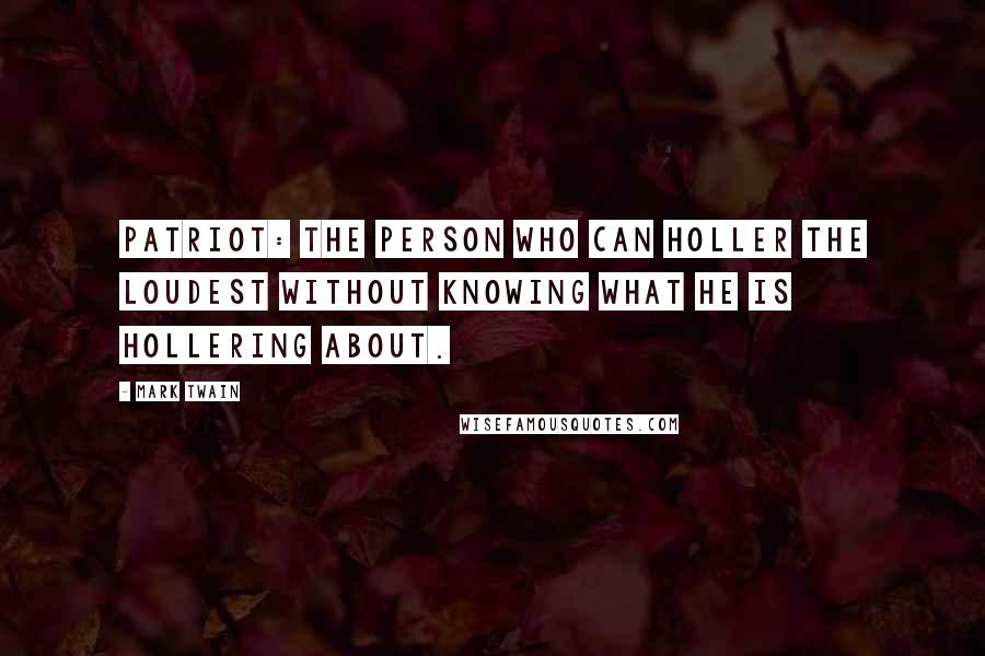 Mark Twain Quotes: Patriot: the person who can holler the loudest without knowing what he is hollering about.