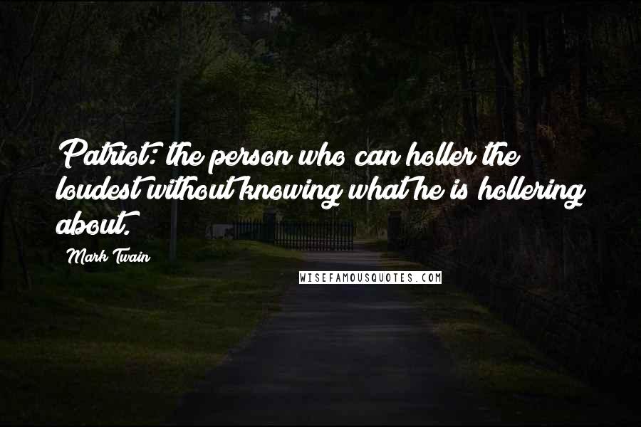 Mark Twain Quotes: Patriot: the person who can holler the loudest without knowing what he is hollering about.