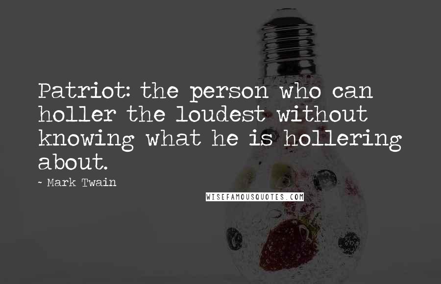 Mark Twain Quotes: Patriot: the person who can holler the loudest without knowing what he is hollering about.