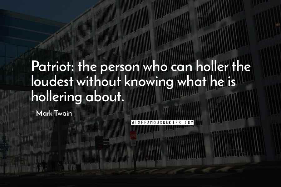 Mark Twain Quotes: Patriot: the person who can holler the loudest without knowing what he is hollering about.