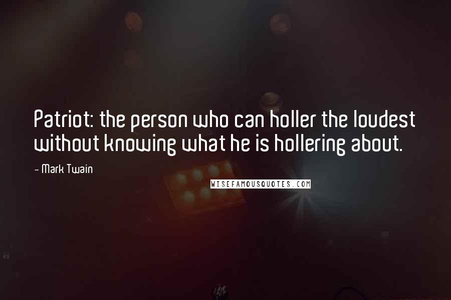 Mark Twain Quotes: Patriot: the person who can holler the loudest without knowing what he is hollering about.