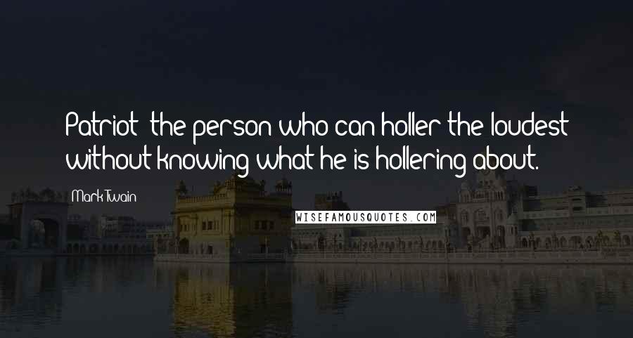 Mark Twain Quotes: Patriot: the person who can holler the loudest without knowing what he is hollering about.