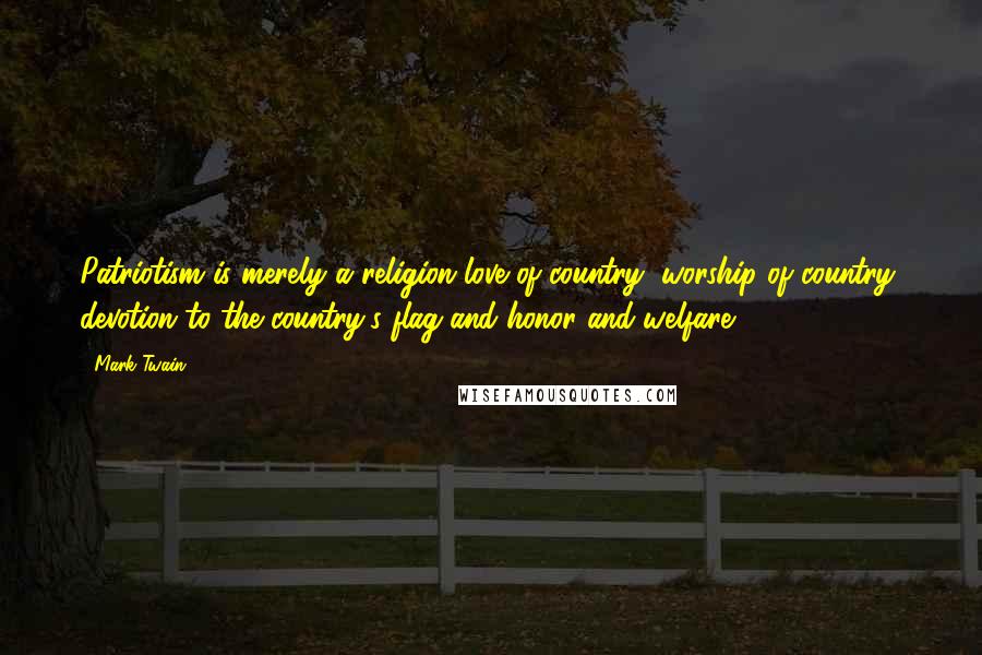 Mark Twain Quotes: Patriotism is merely a religion-love of country, worship of country, devotion to the country's flag and honor and welfare.