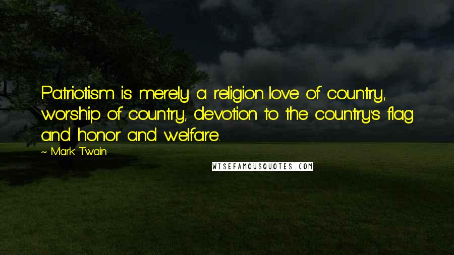 Mark Twain Quotes: Patriotism is merely a religion-love of country, worship of country, devotion to the country's flag and honor and welfare.