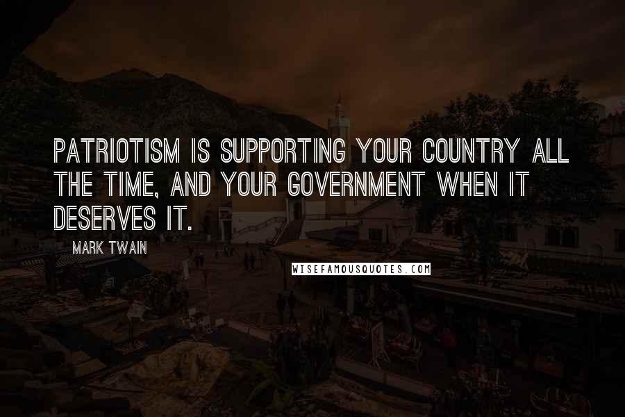 Mark Twain Quotes: Patriotism is supporting your country all the time, and your government when it deserves it.