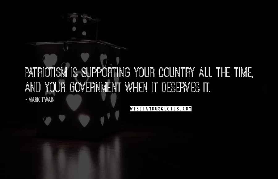 Mark Twain Quotes: Patriotism is supporting your country all the time, and your government when it deserves it.