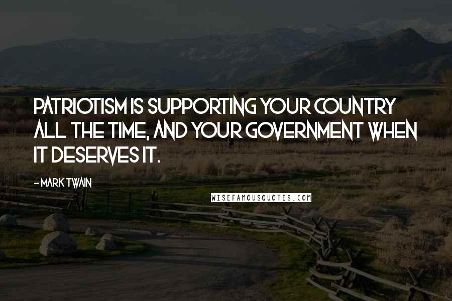 Mark Twain Quotes: Patriotism is supporting your country all the time, and your government when it deserves it.