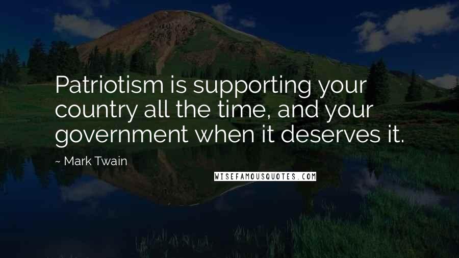 Mark Twain Quotes: Patriotism is supporting your country all the time, and your government when it deserves it.