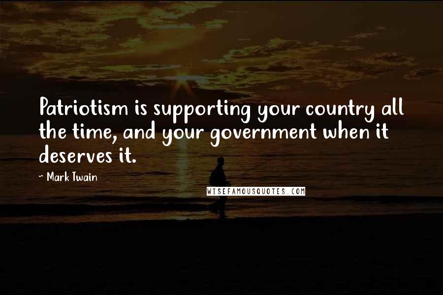 Mark Twain Quotes: Patriotism is supporting your country all the time, and your government when it deserves it.