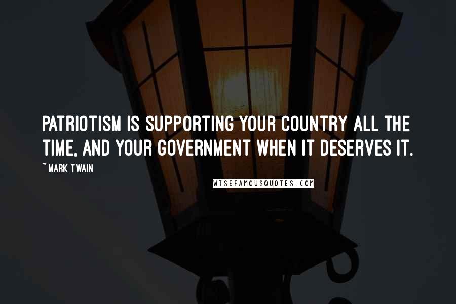 Mark Twain Quotes: Patriotism is supporting your country all the time, and your government when it deserves it.