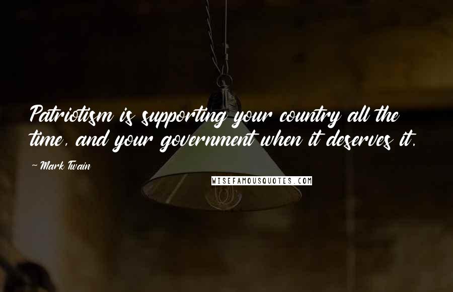 Mark Twain Quotes: Patriotism is supporting your country all the time, and your government when it deserves it.