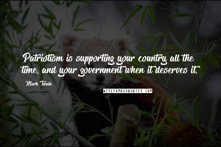 Mark Twain Quotes: Patriotism is supporting your country all the time, and your government when it deserves it.