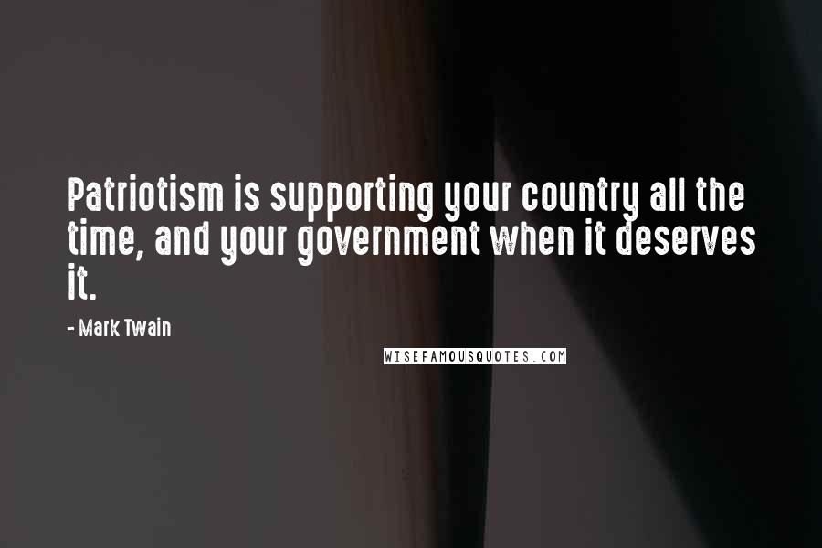 Mark Twain Quotes: Patriotism is supporting your country all the time, and your government when it deserves it.