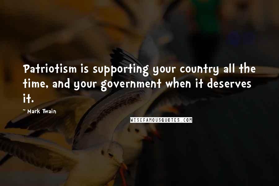 Mark Twain Quotes: Patriotism is supporting your country all the time, and your government when it deserves it.