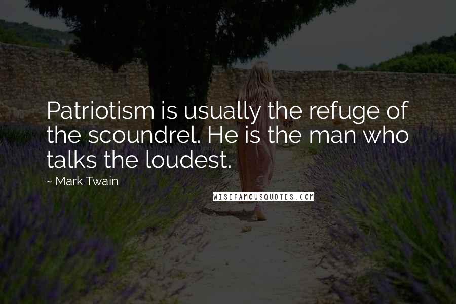 Mark Twain Quotes: Patriotism is usually the refuge of the scoundrel. He is the man who talks the loudest.
