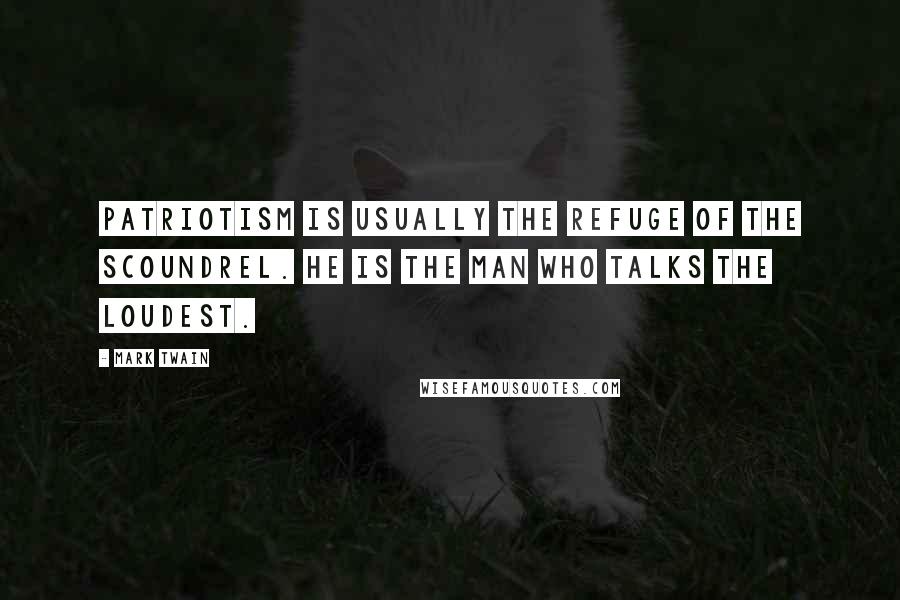 Mark Twain Quotes: Patriotism is usually the refuge of the scoundrel. He is the man who talks the loudest.